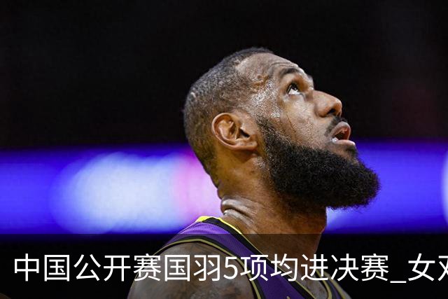 中国公开赛国羽5项均进决赛 女双提前包揽冠亚军