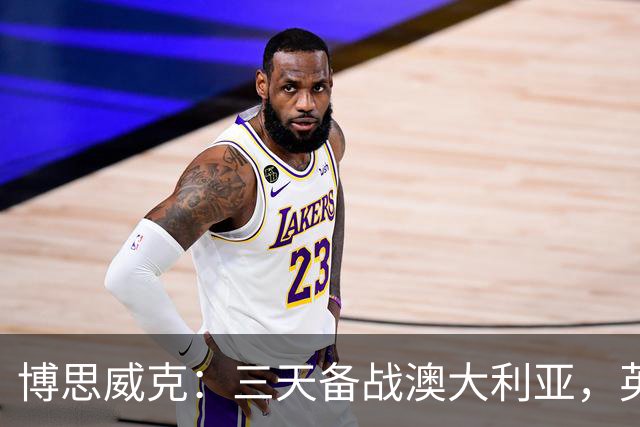 博思威克:三天备战澳大利亚,英格兰只能“少而精”