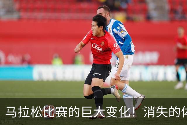 马拉松比赛的巨大变化!消失的体检报告
