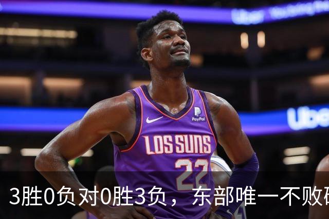 3胜0负对0胜3负,东部唯一不败碰上了最想赢的